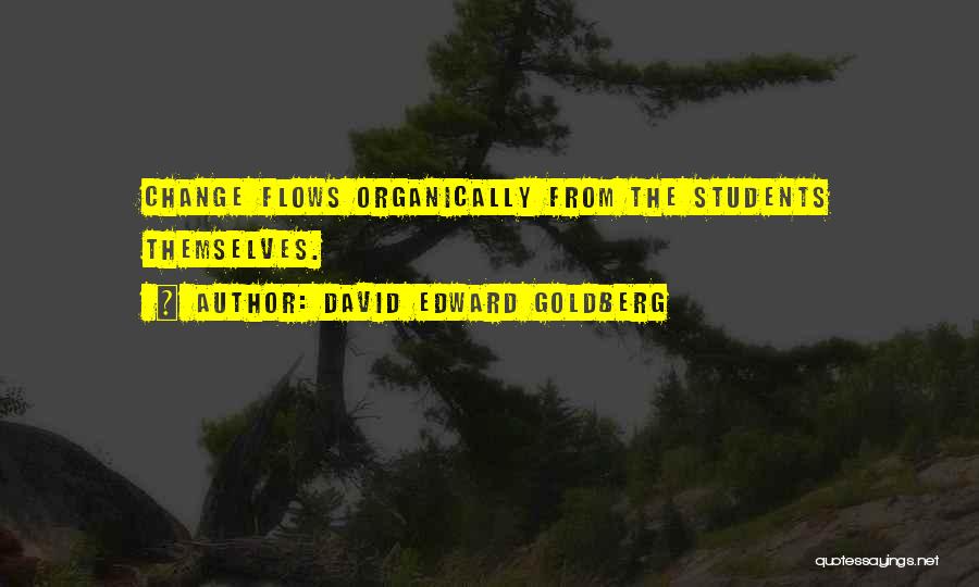 David Edward Goldberg Quotes: Change Flows Organically From The Students Themselves.