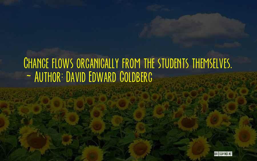 David Edward Goldberg Quotes: Change Flows Organically From The Students Themselves.
