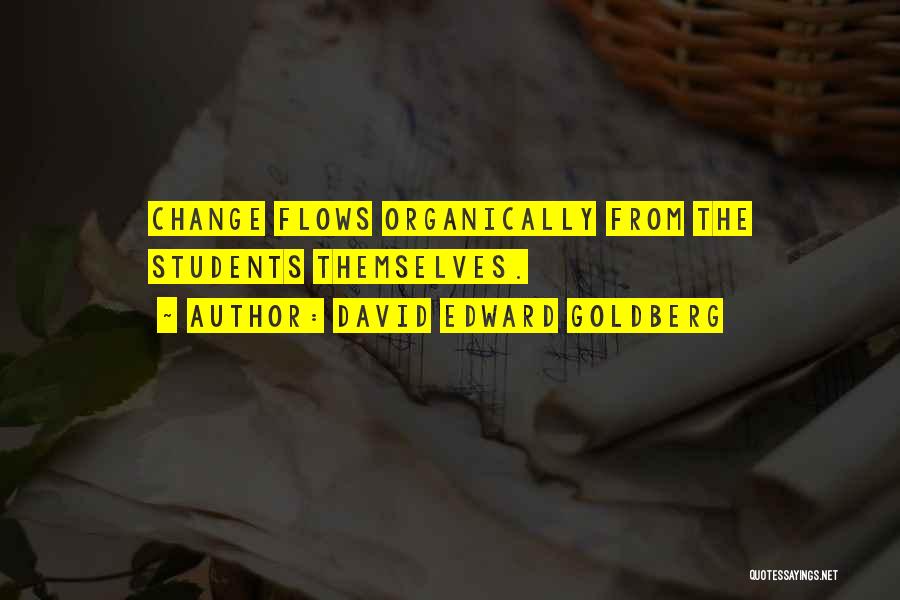 David Edward Goldberg Quotes: Change Flows Organically From The Students Themselves.