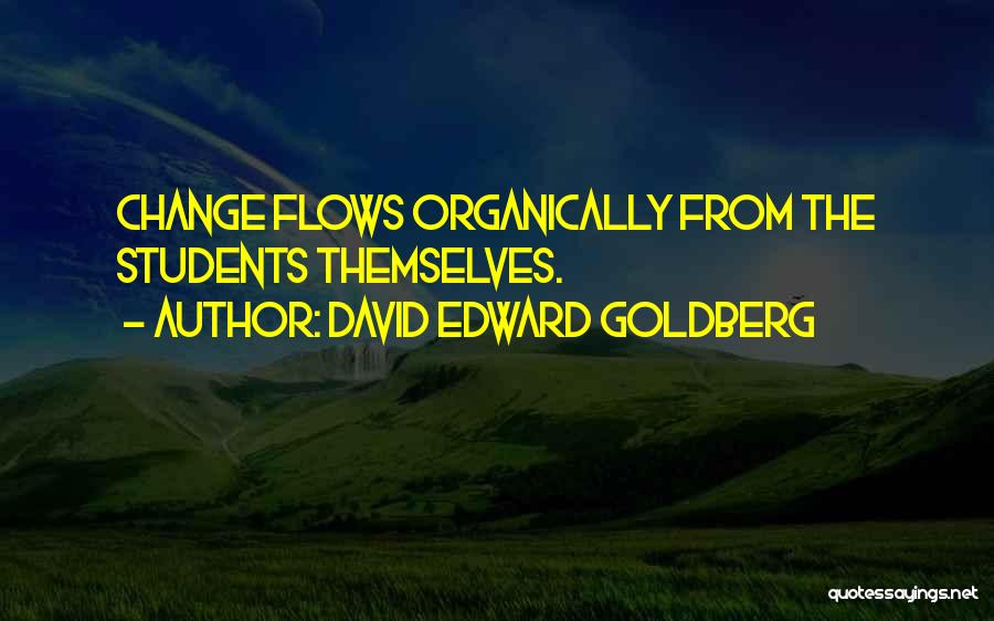 David Edward Goldberg Quotes: Change Flows Organically From The Students Themselves.
