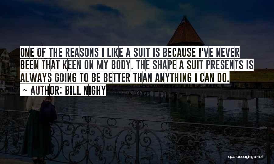 Bill Nighy Quotes: One Of The Reasons I Like A Suit Is Because I've Never Been That Keen On My Body. The Shape