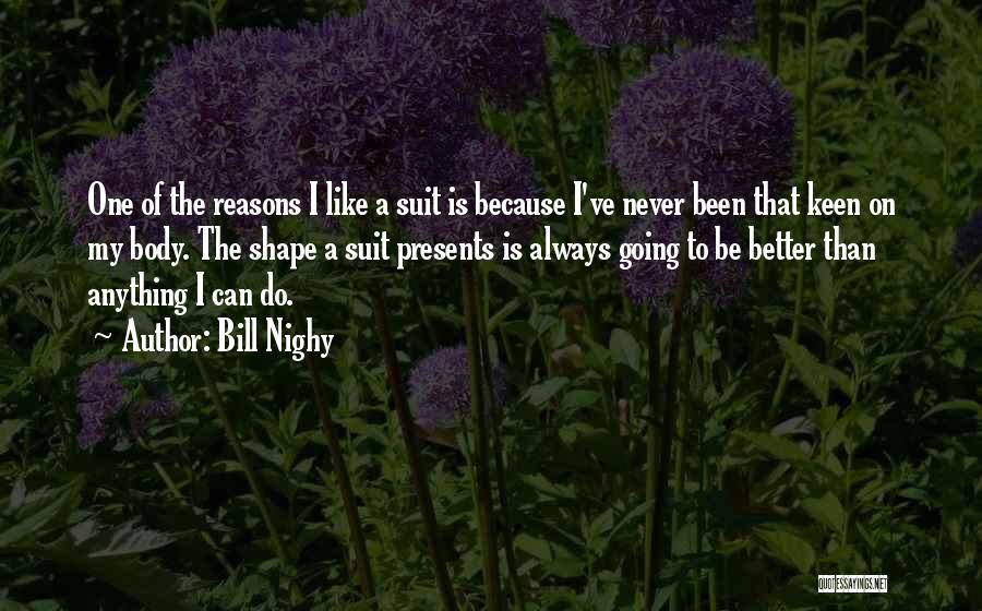 Bill Nighy Quotes: One Of The Reasons I Like A Suit Is Because I've Never Been That Keen On My Body. The Shape