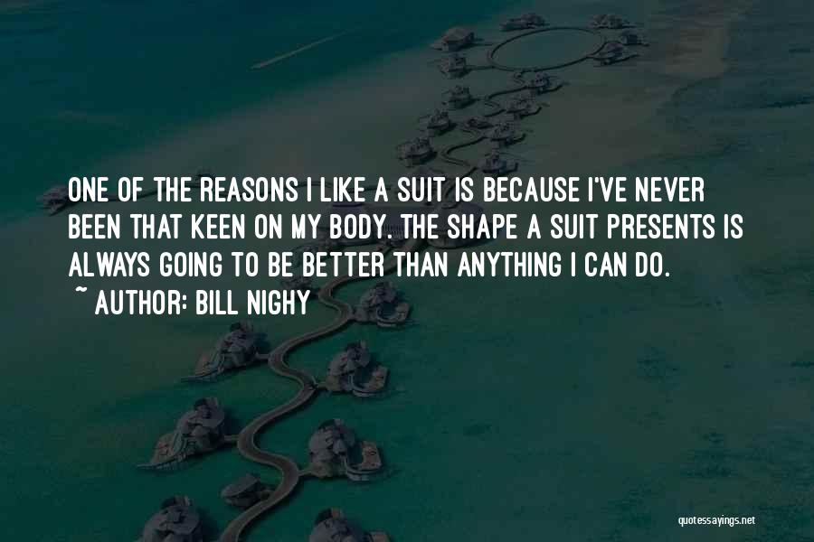 Bill Nighy Quotes: One Of The Reasons I Like A Suit Is Because I've Never Been That Keen On My Body. The Shape