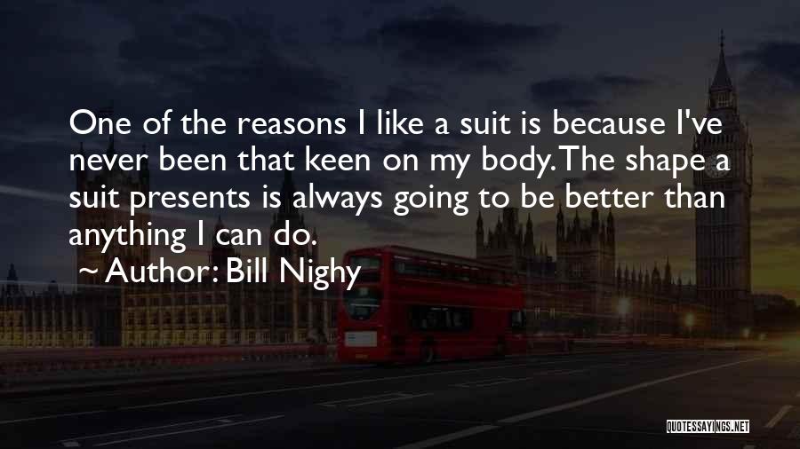 Bill Nighy Quotes: One Of The Reasons I Like A Suit Is Because I've Never Been That Keen On My Body. The Shape