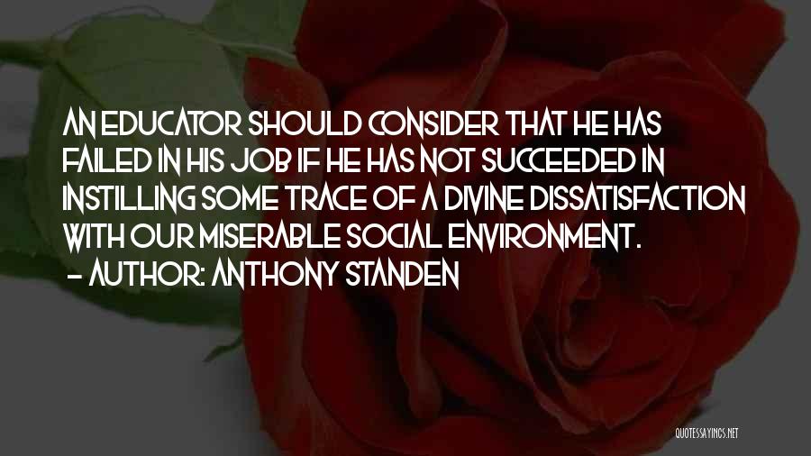 Anthony Standen Quotes: An Educator Should Consider That He Has Failed In His Job If He Has Not Succeeded In Instilling Some Trace