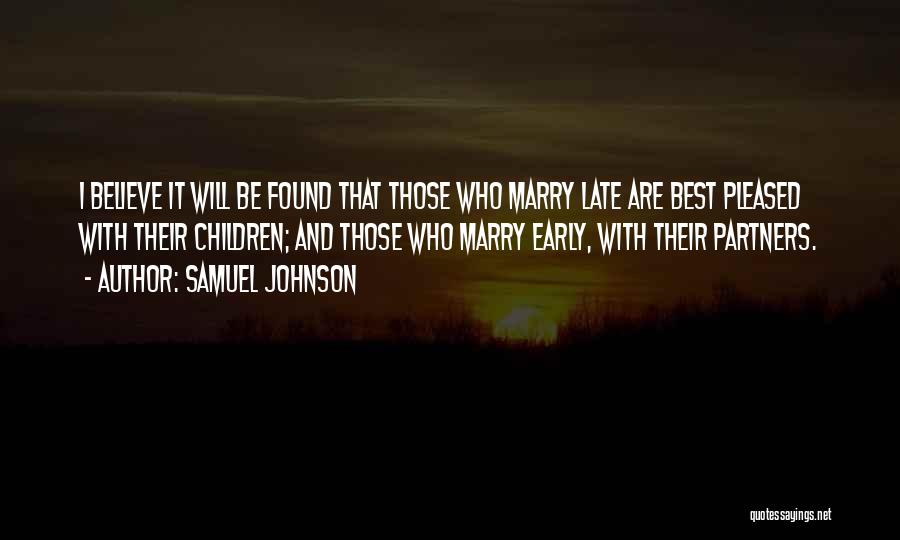 Samuel Johnson Quotes: I Believe It Will Be Found That Those Who Marry Late Are Best Pleased With Their Children; And Those Who