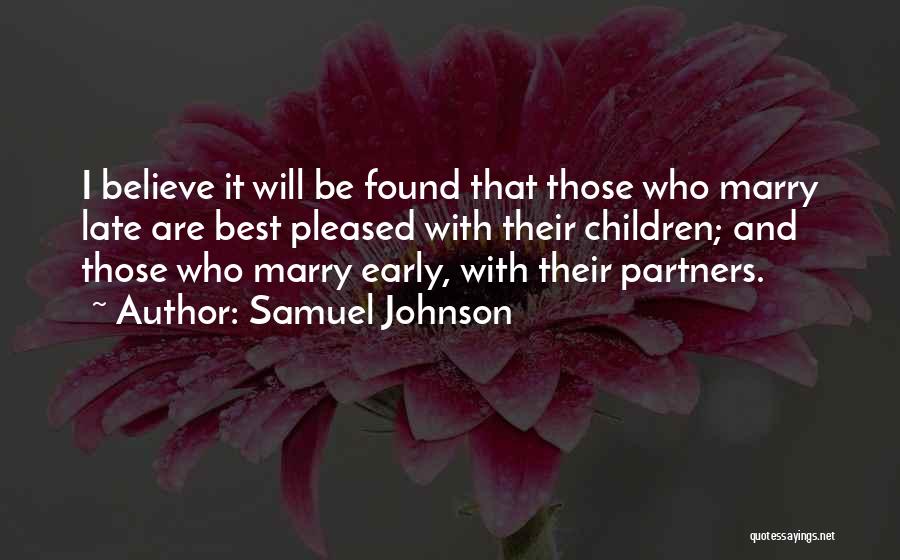 Samuel Johnson Quotes: I Believe It Will Be Found That Those Who Marry Late Are Best Pleased With Their Children; And Those Who