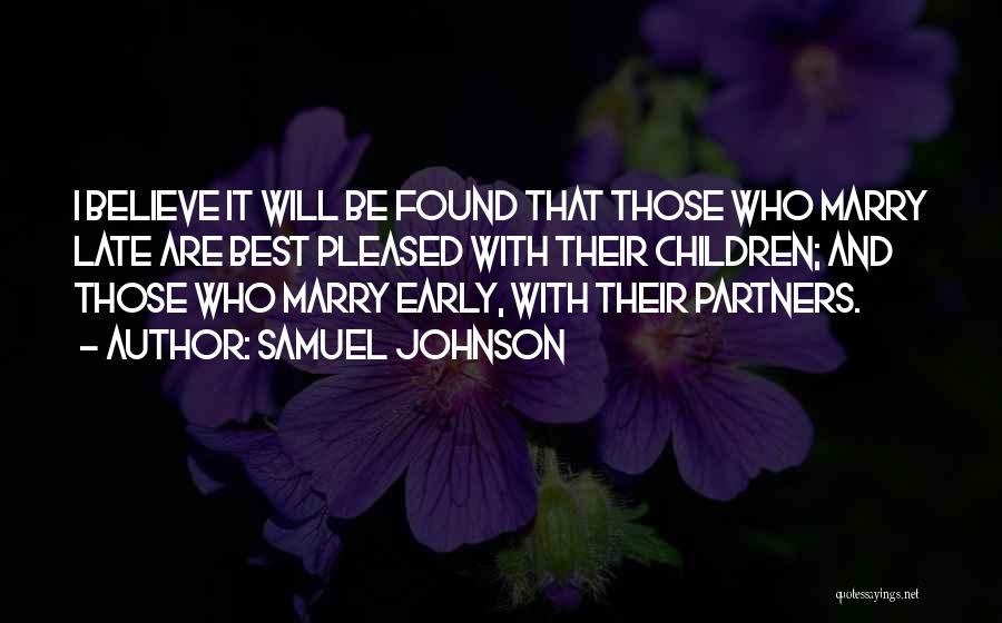 Samuel Johnson Quotes: I Believe It Will Be Found That Those Who Marry Late Are Best Pleased With Their Children; And Those Who