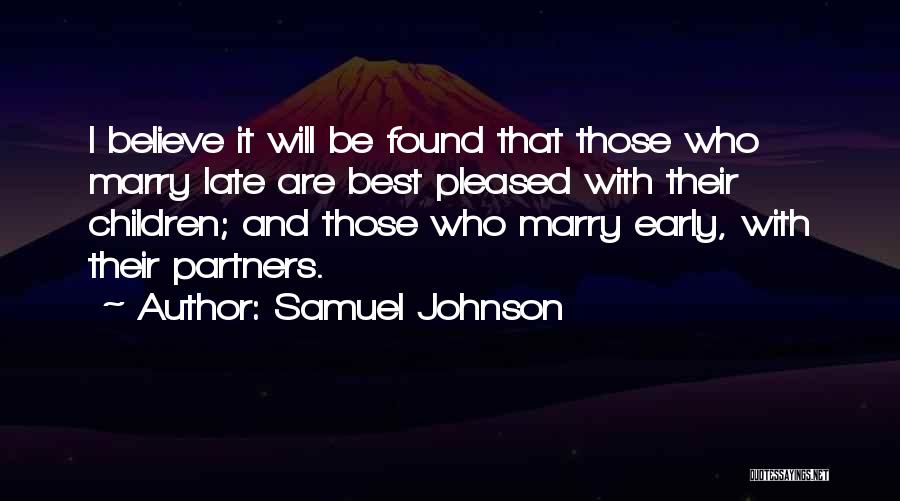Samuel Johnson Quotes: I Believe It Will Be Found That Those Who Marry Late Are Best Pleased With Their Children; And Those Who