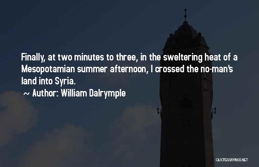 William Dalrymple Quotes: Finally, At Two Minutes To Three, In The Sweltering Heat Of A Mesopotamian Summer Afternoon, I Crossed The No-man's Land