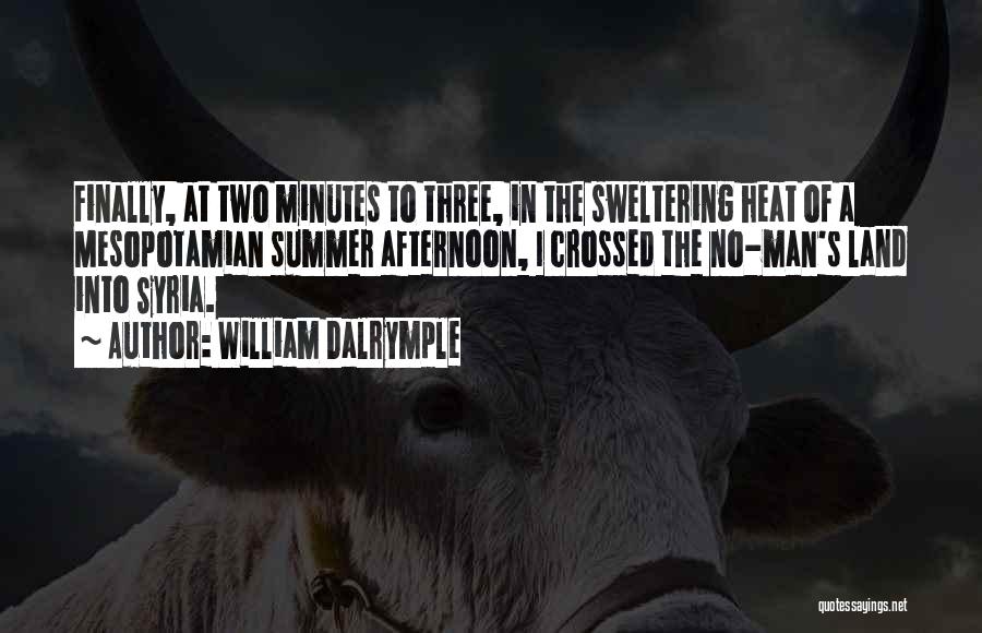 William Dalrymple Quotes: Finally, At Two Minutes To Three, In The Sweltering Heat Of A Mesopotamian Summer Afternoon, I Crossed The No-man's Land