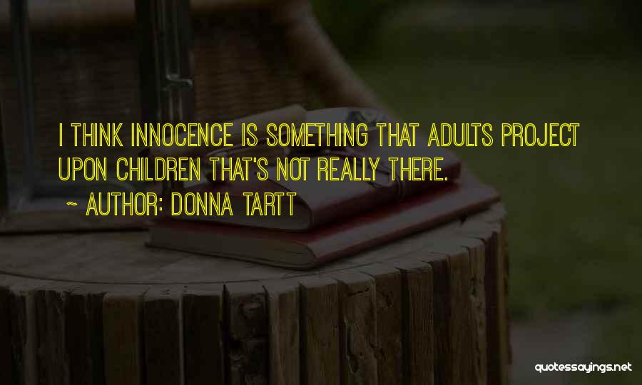 Donna Tartt Quotes: I Think Innocence Is Something That Adults Project Upon Children That's Not Really There.