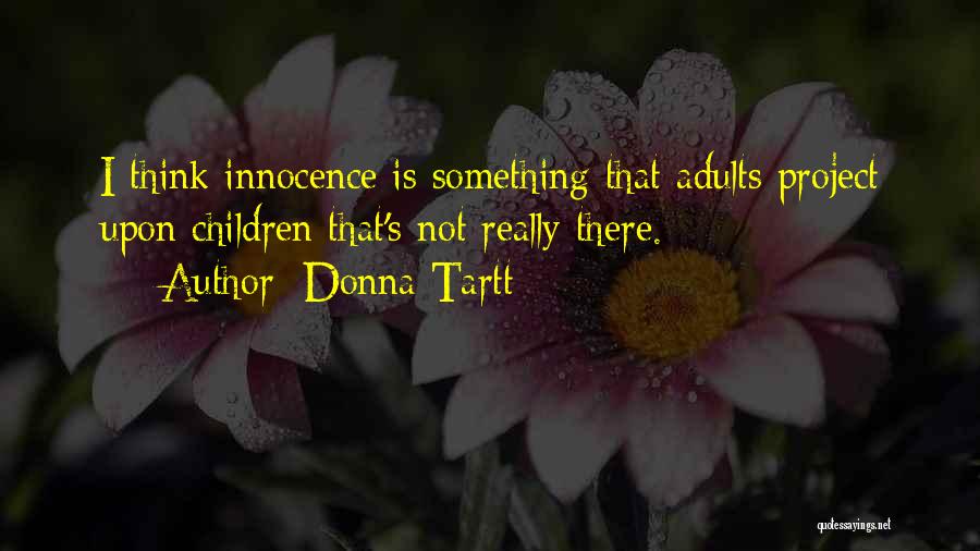 Donna Tartt Quotes: I Think Innocence Is Something That Adults Project Upon Children That's Not Really There.