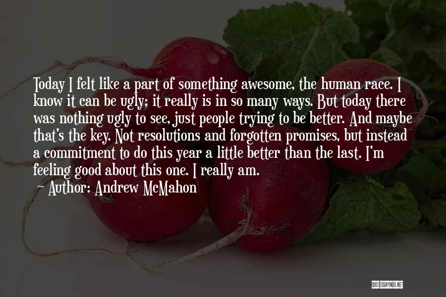 Andrew McMahon Quotes: Today I Felt Like A Part Of Something Awesome, The Human Race. I Know It Can Be Ugly; It Really