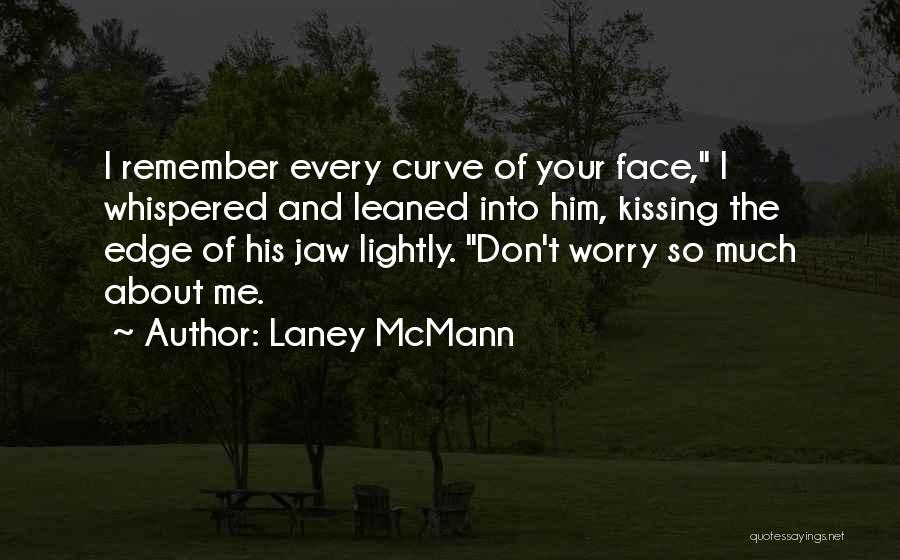 Laney McMann Quotes: I Remember Every Curve Of Your Face, I Whispered And Leaned Into Him, Kissing The Edge Of His Jaw Lightly.