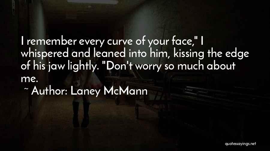 Laney McMann Quotes: I Remember Every Curve Of Your Face, I Whispered And Leaned Into Him, Kissing The Edge Of His Jaw Lightly.