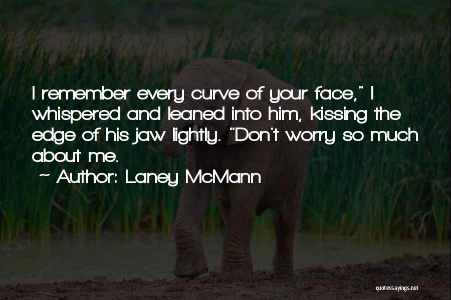Laney McMann Quotes: I Remember Every Curve Of Your Face, I Whispered And Leaned Into Him, Kissing The Edge Of His Jaw Lightly.
