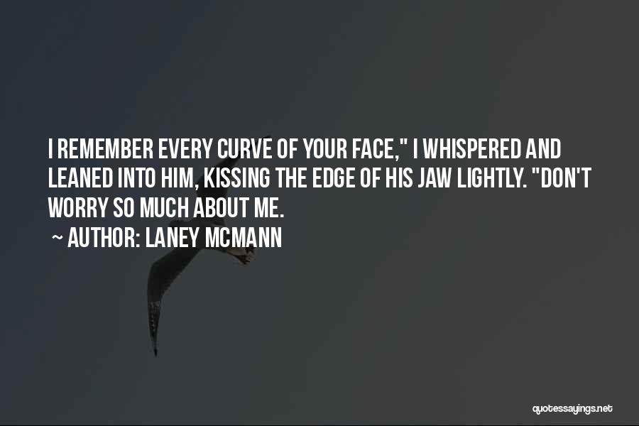 Laney McMann Quotes: I Remember Every Curve Of Your Face, I Whispered And Leaned Into Him, Kissing The Edge Of His Jaw Lightly.