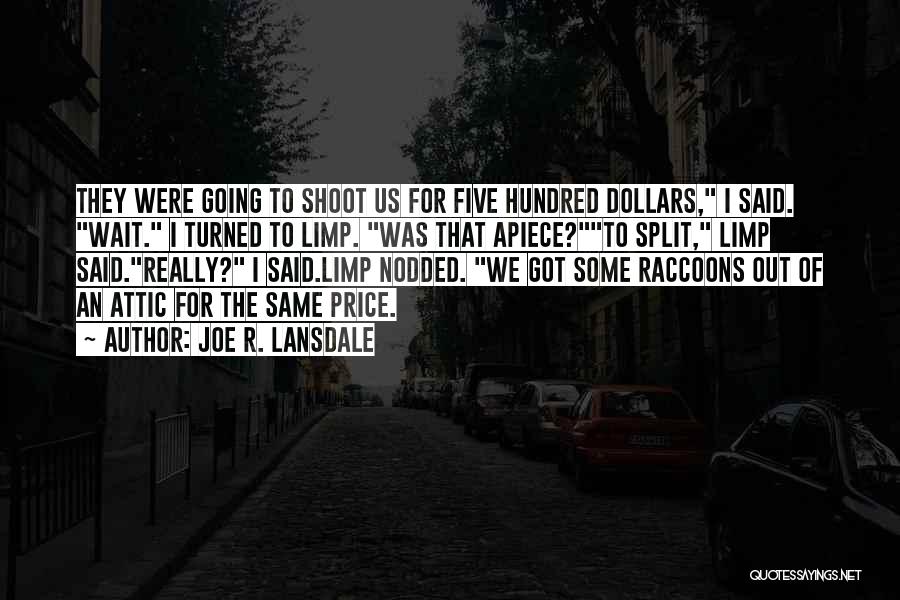 Joe R. Lansdale Quotes: They Were Going To Shoot Us For Five Hundred Dollars, I Said. Wait. I Turned To Limp. Was That Apiece?to