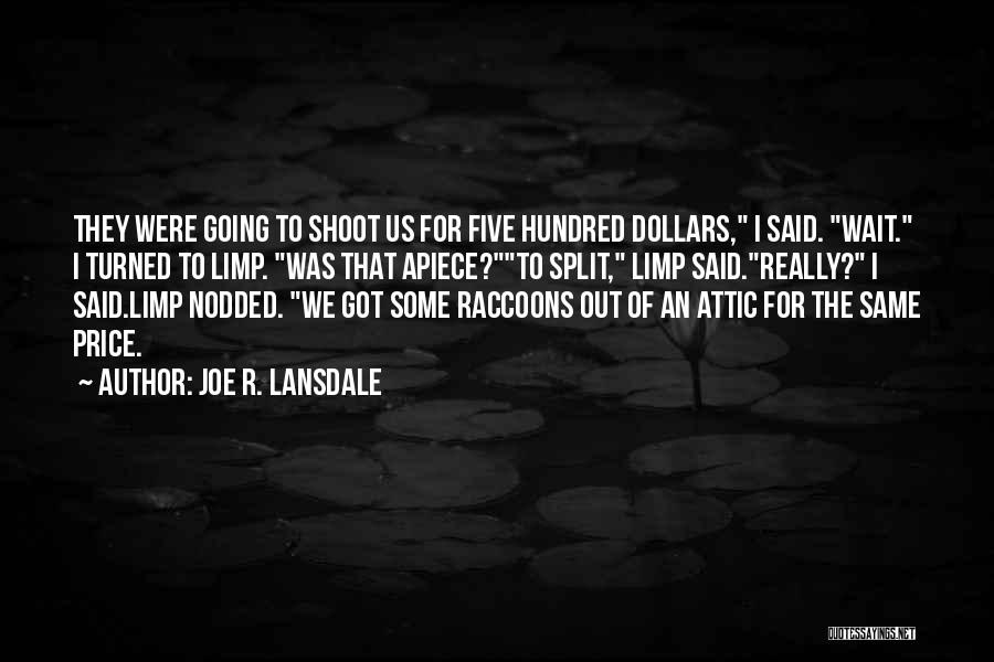 Joe R. Lansdale Quotes: They Were Going To Shoot Us For Five Hundred Dollars, I Said. Wait. I Turned To Limp. Was That Apiece?to