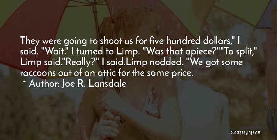 Joe R. Lansdale Quotes: They Were Going To Shoot Us For Five Hundred Dollars, I Said. Wait. I Turned To Limp. Was That Apiece?to