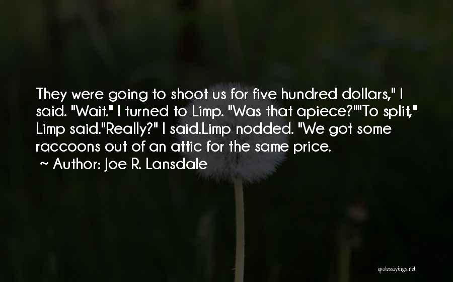 Joe R. Lansdale Quotes: They Were Going To Shoot Us For Five Hundred Dollars, I Said. Wait. I Turned To Limp. Was That Apiece?to