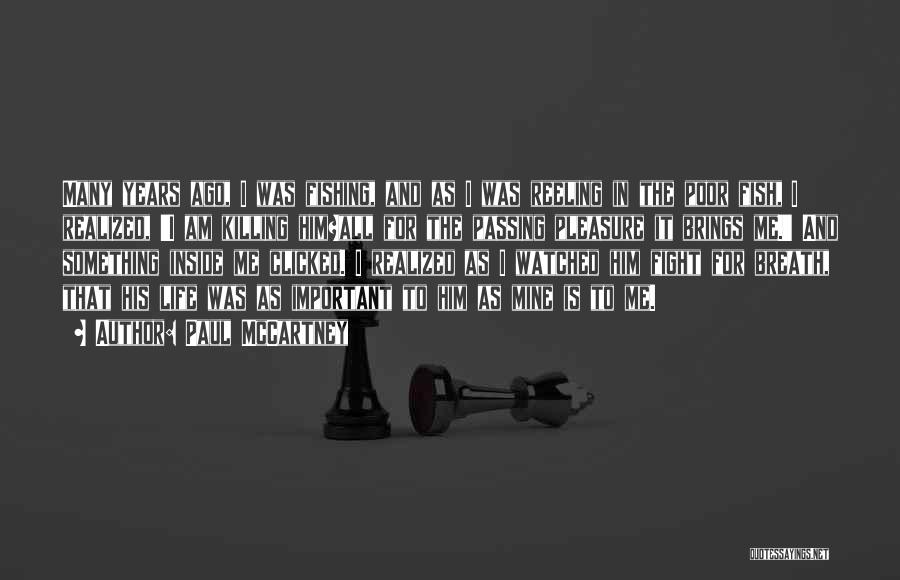 Paul McCartney Quotes: Many Years Ago, I Was Fishing, And As I Was Reeling In The Poor Fish, I Realized, 'i Am Killing