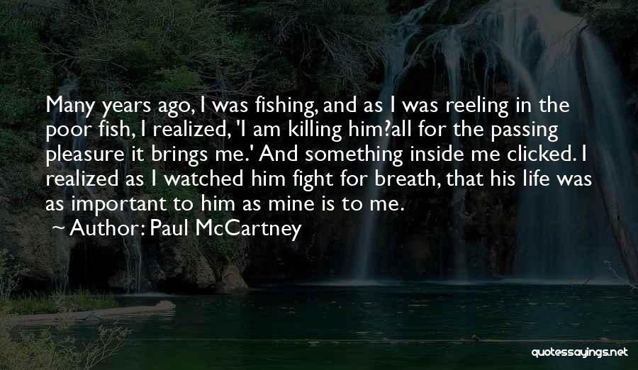 Paul McCartney Quotes: Many Years Ago, I Was Fishing, And As I Was Reeling In The Poor Fish, I Realized, 'i Am Killing