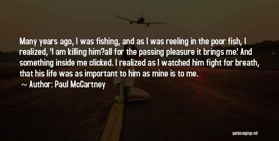 Paul McCartney Quotes: Many Years Ago, I Was Fishing, And As I Was Reeling In The Poor Fish, I Realized, 'i Am Killing