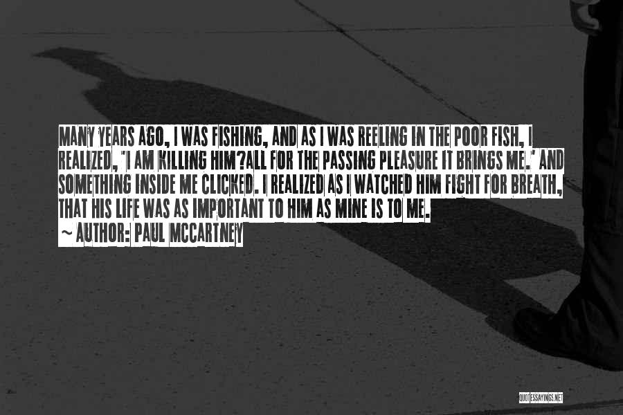 Paul McCartney Quotes: Many Years Ago, I Was Fishing, And As I Was Reeling In The Poor Fish, I Realized, 'i Am Killing