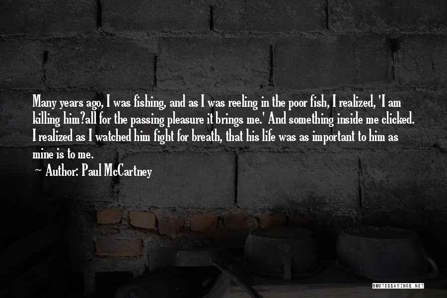Paul McCartney Quotes: Many Years Ago, I Was Fishing, And As I Was Reeling In The Poor Fish, I Realized, 'i Am Killing
