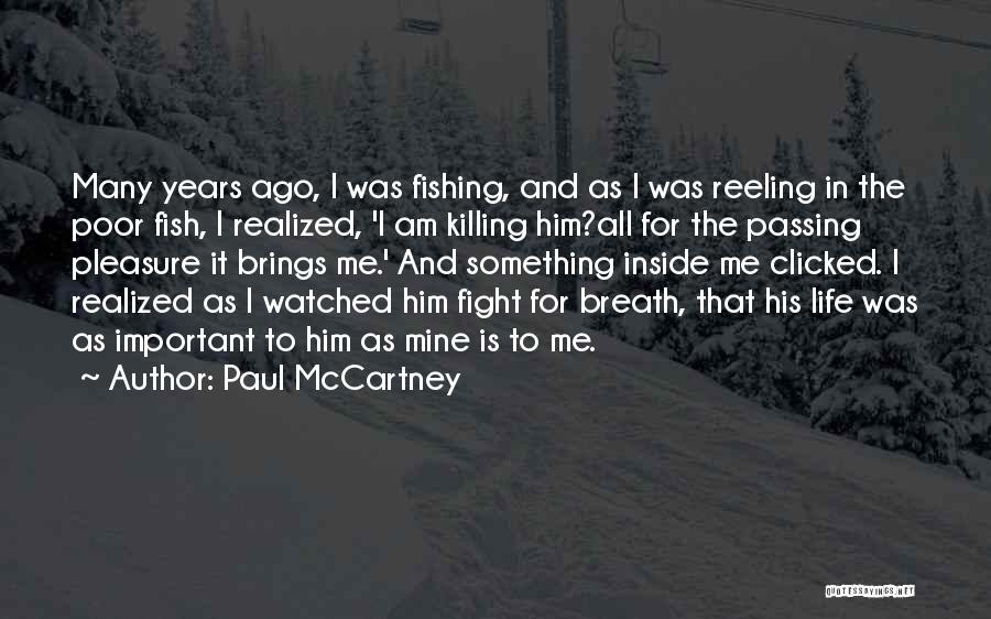 Paul McCartney Quotes: Many Years Ago, I Was Fishing, And As I Was Reeling In The Poor Fish, I Realized, 'i Am Killing