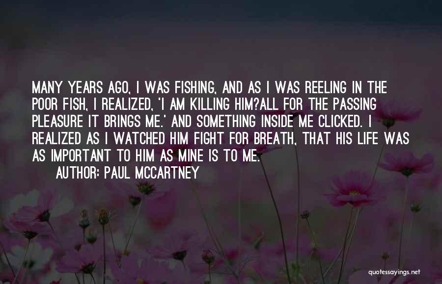 Paul McCartney Quotes: Many Years Ago, I Was Fishing, And As I Was Reeling In The Poor Fish, I Realized, 'i Am Killing