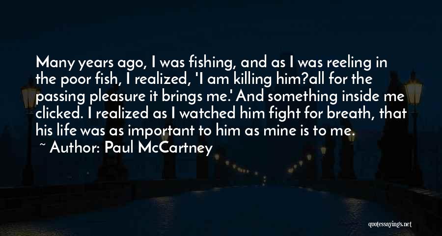 Paul McCartney Quotes: Many Years Ago, I Was Fishing, And As I Was Reeling In The Poor Fish, I Realized, 'i Am Killing