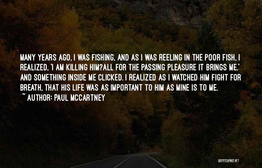 Paul McCartney Quotes: Many Years Ago, I Was Fishing, And As I Was Reeling In The Poor Fish, I Realized, 'i Am Killing
