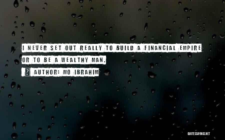 Mo Ibrahim Quotes: I Never Set Out Really To Build A Financial Empire Or To Be A Wealthy Man.