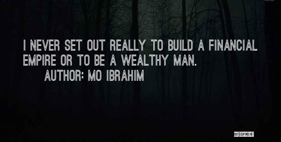 Mo Ibrahim Quotes: I Never Set Out Really To Build A Financial Empire Or To Be A Wealthy Man.