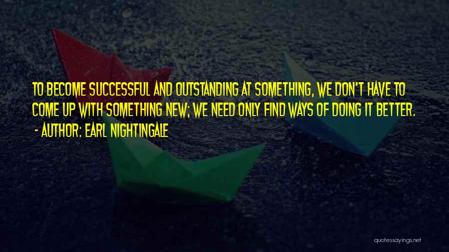 Earl Nightingale Quotes: To Become Successful And Outstanding At Something, We Don't Have To Come Up With Something New; We Need Only Find