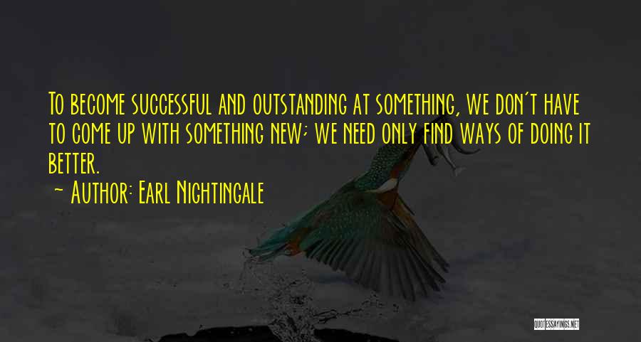 Earl Nightingale Quotes: To Become Successful And Outstanding At Something, We Don't Have To Come Up With Something New; We Need Only Find