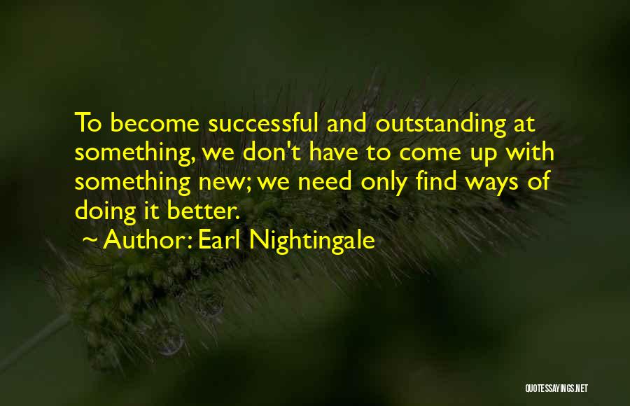 Earl Nightingale Quotes: To Become Successful And Outstanding At Something, We Don't Have To Come Up With Something New; We Need Only Find