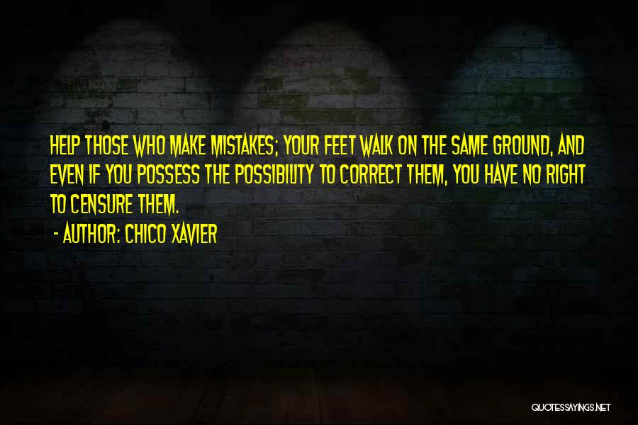 Chico Xavier Quotes: Help Those Who Make Mistakes; Your Feet Walk On The Same Ground, And Even If You Possess The Possibility To