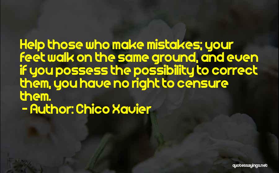 Chico Xavier Quotes: Help Those Who Make Mistakes; Your Feet Walk On The Same Ground, And Even If You Possess The Possibility To