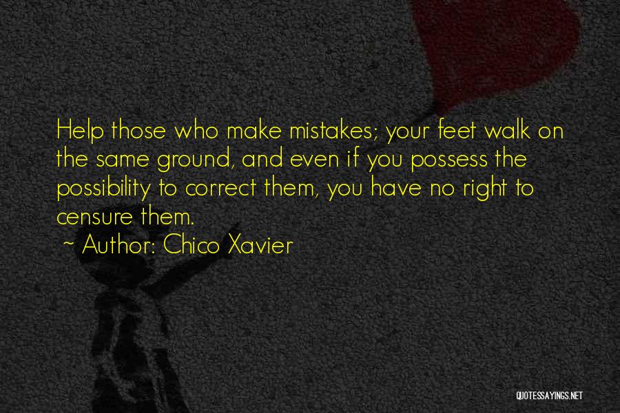 Chico Xavier Quotes: Help Those Who Make Mistakes; Your Feet Walk On The Same Ground, And Even If You Possess The Possibility To