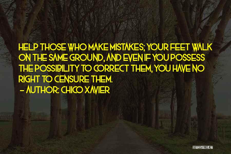 Chico Xavier Quotes: Help Those Who Make Mistakes; Your Feet Walk On The Same Ground, And Even If You Possess The Possibility To