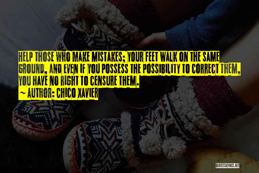 Chico Xavier Quotes: Help Those Who Make Mistakes; Your Feet Walk On The Same Ground, And Even If You Possess The Possibility To