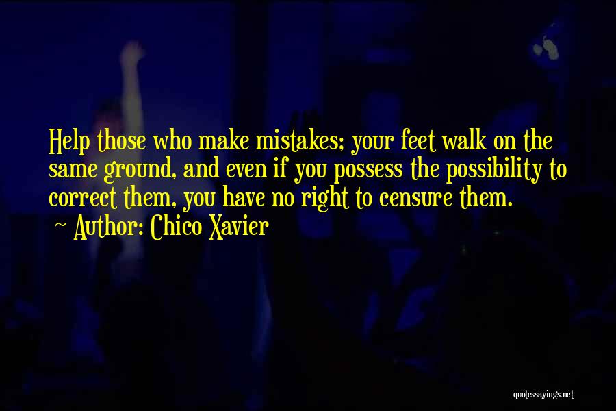 Chico Xavier Quotes: Help Those Who Make Mistakes; Your Feet Walk On The Same Ground, And Even If You Possess The Possibility To