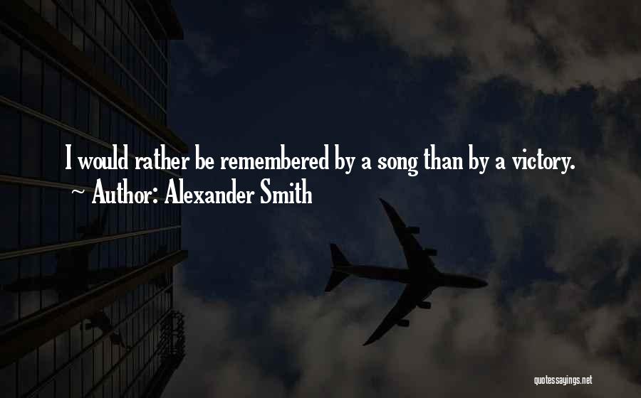 Alexander Smith Quotes: I Would Rather Be Remembered By A Song Than By A Victory.