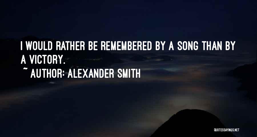 Alexander Smith Quotes: I Would Rather Be Remembered By A Song Than By A Victory.