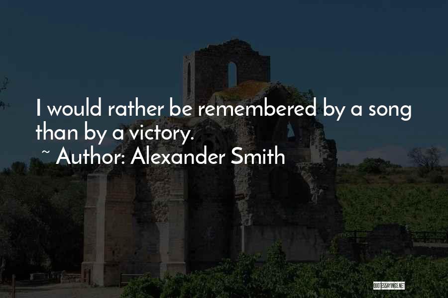 Alexander Smith Quotes: I Would Rather Be Remembered By A Song Than By A Victory.