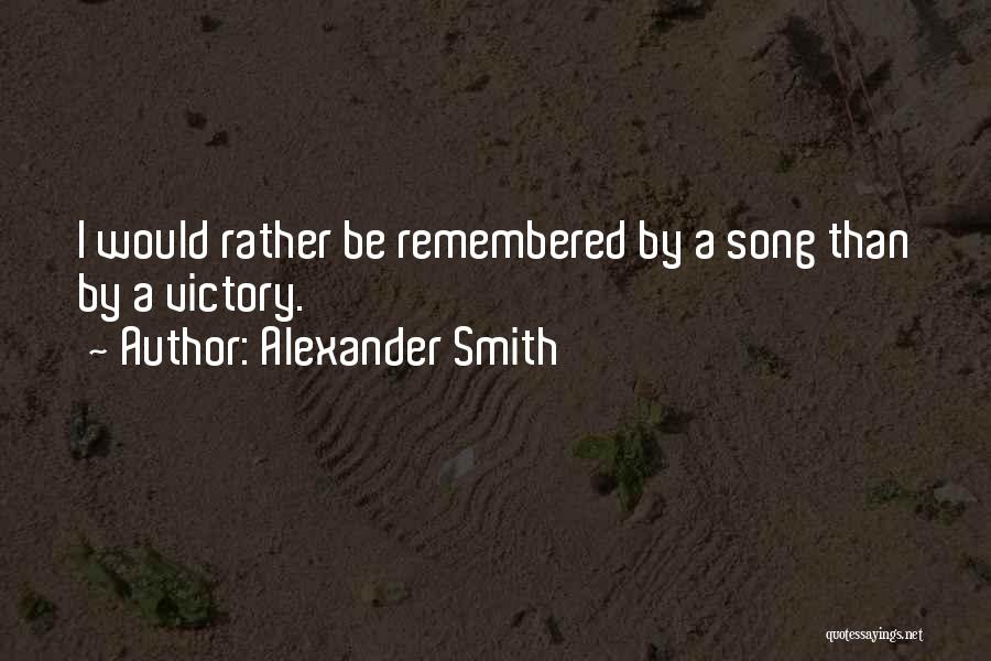 Alexander Smith Quotes: I Would Rather Be Remembered By A Song Than By A Victory.